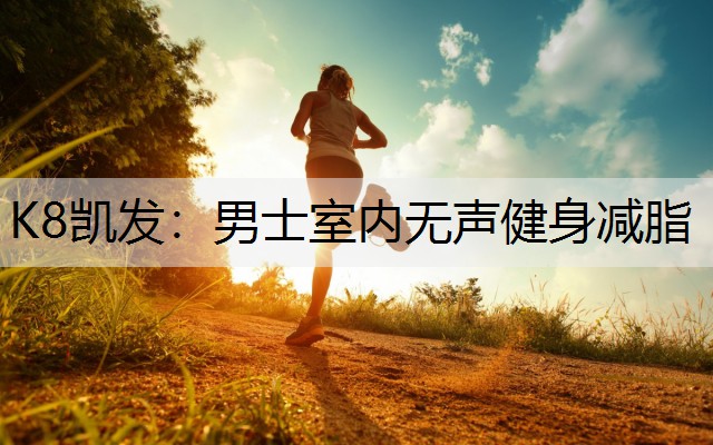 K8凯发：男士室内无声健身减脂