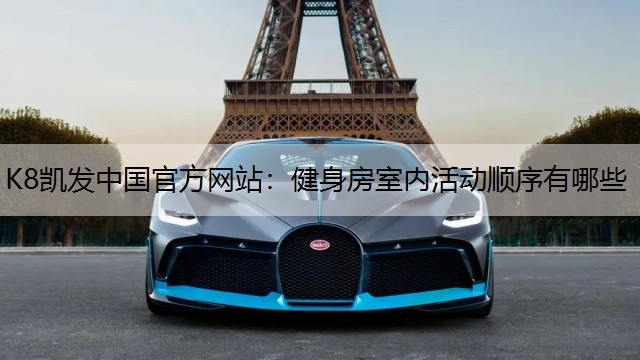 K8凯发中国官方网站：健身房室内活动顺序有哪些