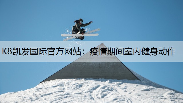 K8凯发国际官方网站：疫情期间室内健身动作