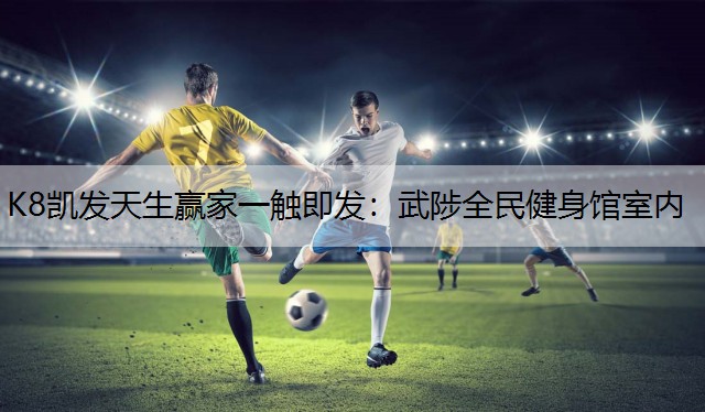 K8凯发天生赢家一触即发：武陟全民健身馆室内
