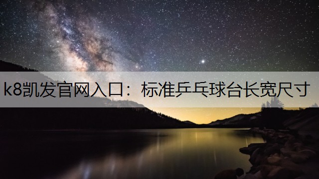 k8凯发官网入口：标准乒乓球台长宽尺寸