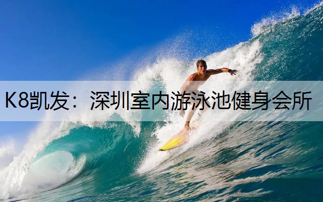 K8凯发：深圳室内游泳池健身会所