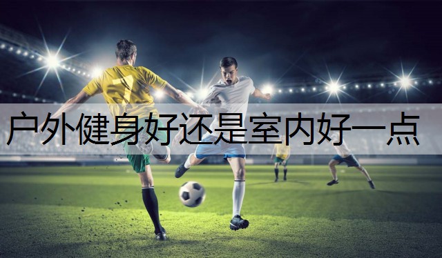 户外健身好还是室内好一点