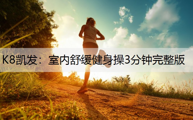 K8凯发：室内舒缓健身操3分钟完整版