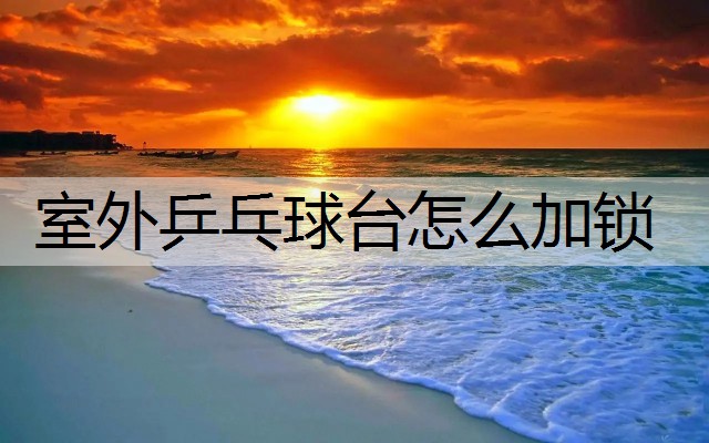 室外乒乓球台怎么加锁