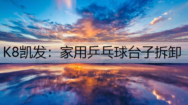 K8凯发：家用乒乓球台子拆卸