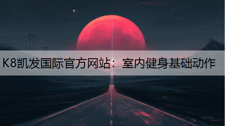 K8凯发国际官方网站：室内健身基础动作