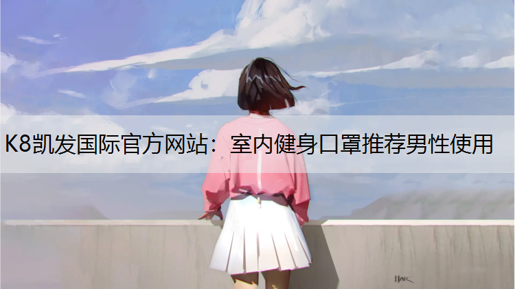 K8凯发国际官方网站：室内健身口罩推荐男性使用