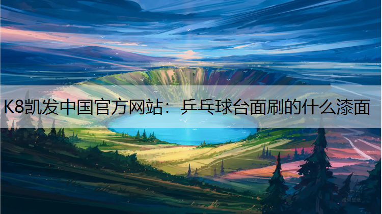 K8凯发中国官方网站：乒乓球台面刷的什么漆面