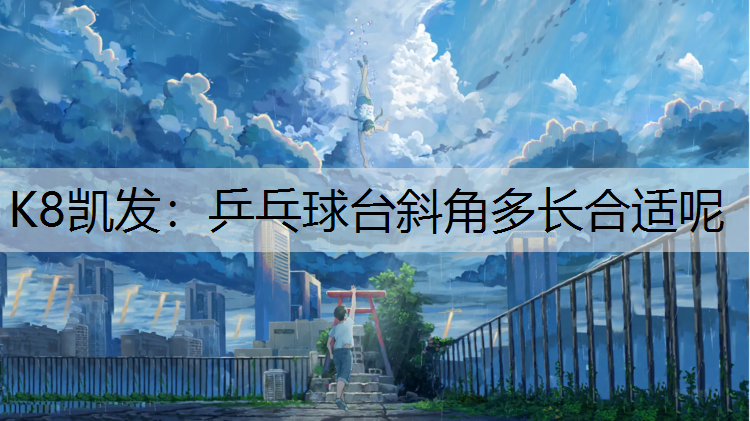 K8凯发：乒乓球台斜角多长合适呢