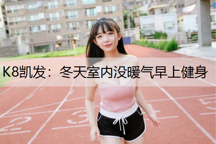 K8凯发：冬天室内没暖气早上健身