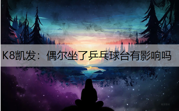 K8凯发：偶尔坐了乒乓球台有影响吗