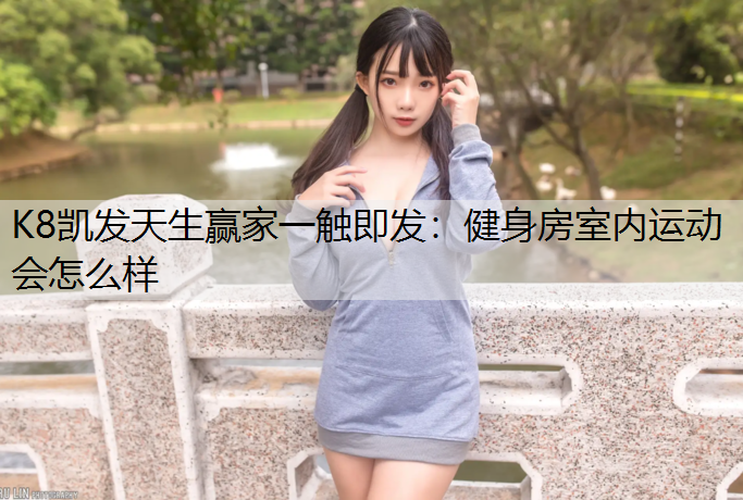 K8凯发天生赢家一触即发：健身房室内运动会怎么样