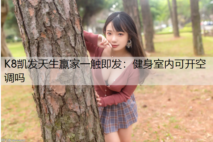 K8凯发天生赢家一触即发：健身室内可开空调吗