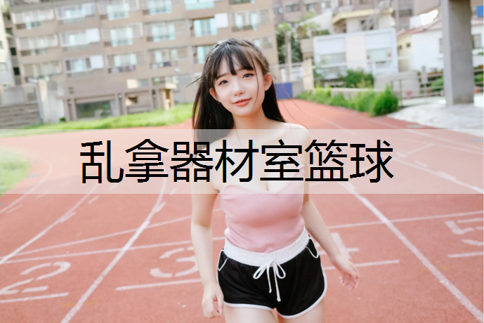 乱拿器材室篮球