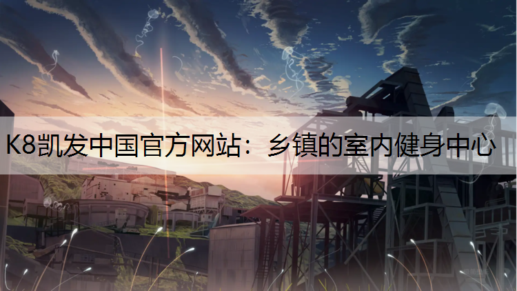 K8凯发中国官方网站：乡镇的室内健身中心