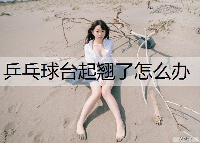 乒乓球台起翘了怎么办