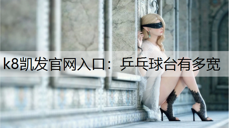 k8凯发官网入口：乒乓球台有多宽
