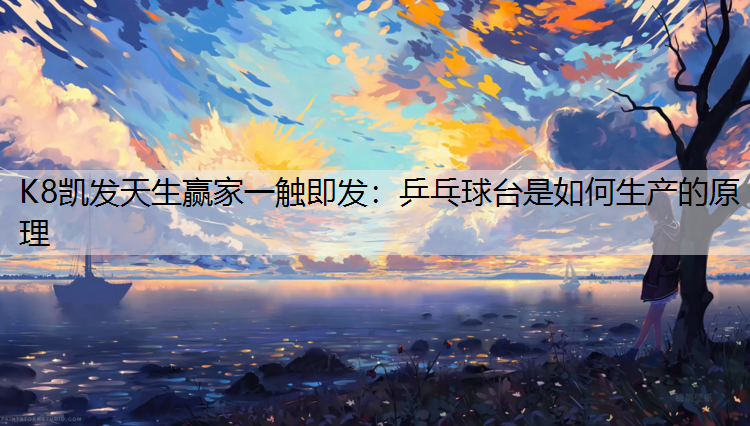 K8凯发天生赢家一触即发：乒乓球台是如何生产的原理