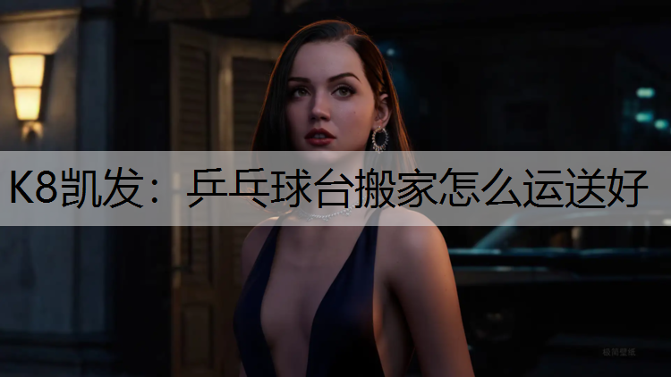 K8凯发：乒乓球台搬家怎么运送好