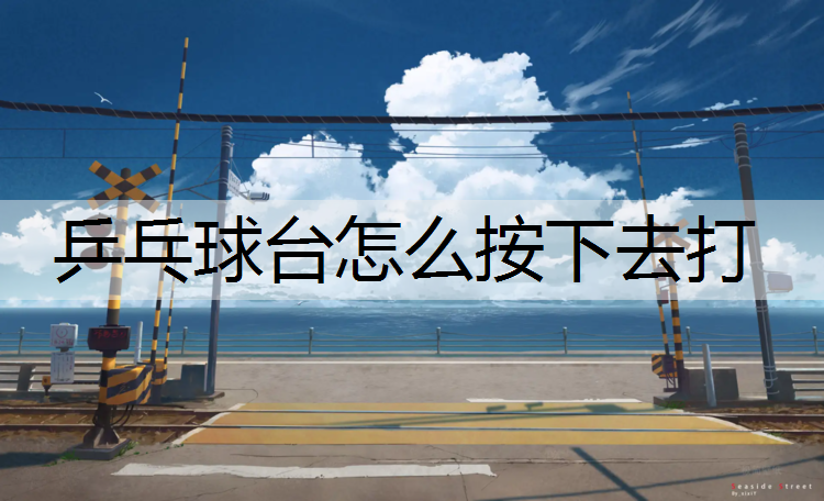 乒乓球台怎么按下去打