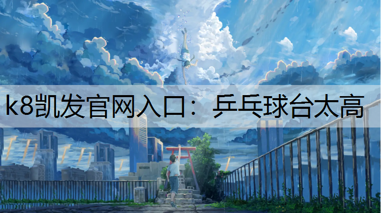 k8凯发官网入口：乒乓球台太高