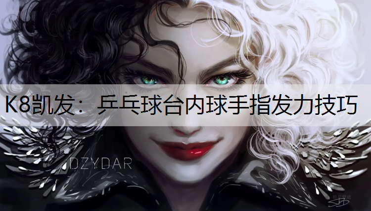 K8凯发：乒乓球台内球手指发力技巧