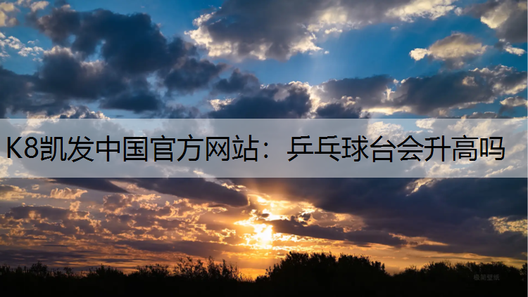 K8凯发中国官方网站：乒乓球台会升高吗