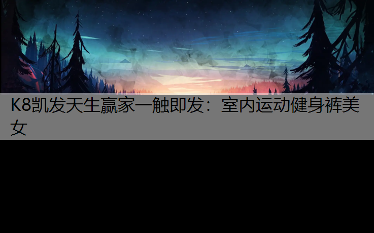 K8凯发天生赢家一触即发：室内运动健身裤美女