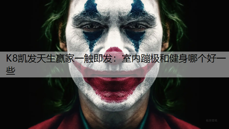 K8凯发天生赢家一触即发：室内蹦极和健身哪个好一些