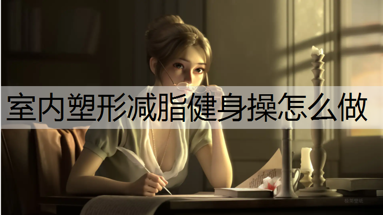 室内塑形减脂健身操怎么做