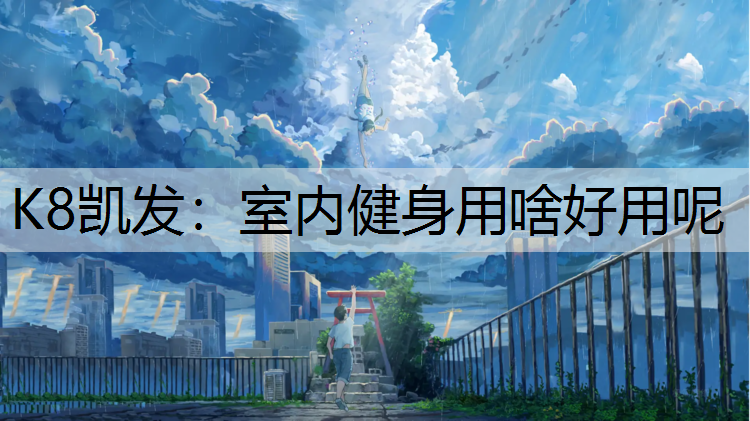 K8凯发：室内健身用啥好用呢