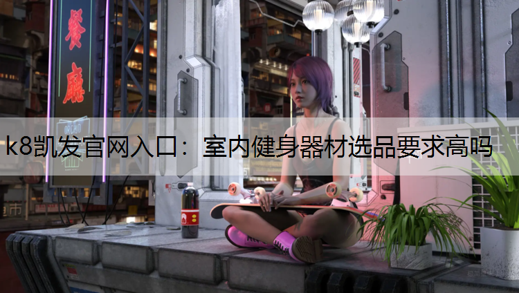 k8凯发官网入口：室内健身器材选品要求高吗