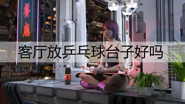客厅放乒乓球台子好吗
