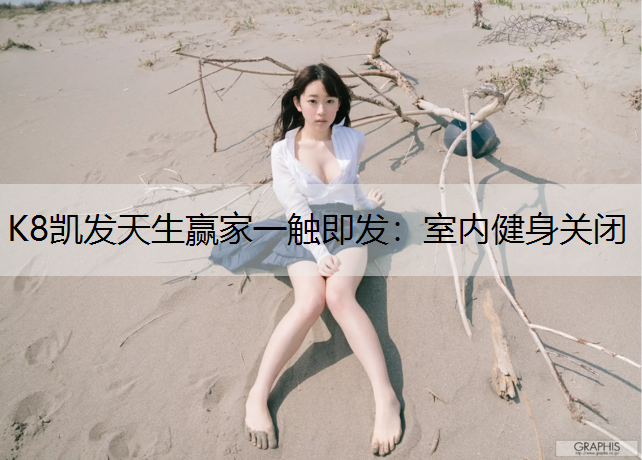 K8凯发天生赢家一触即发：室内健身关闭
