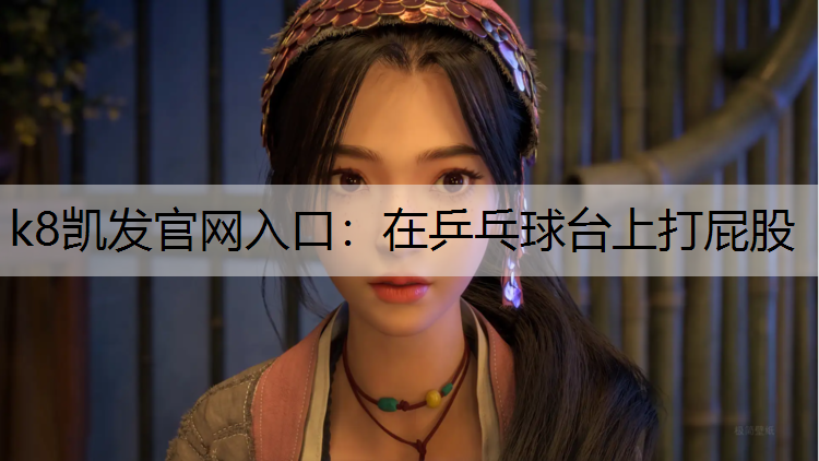 k8凯发官网入口：在乒乓球台上打屁股