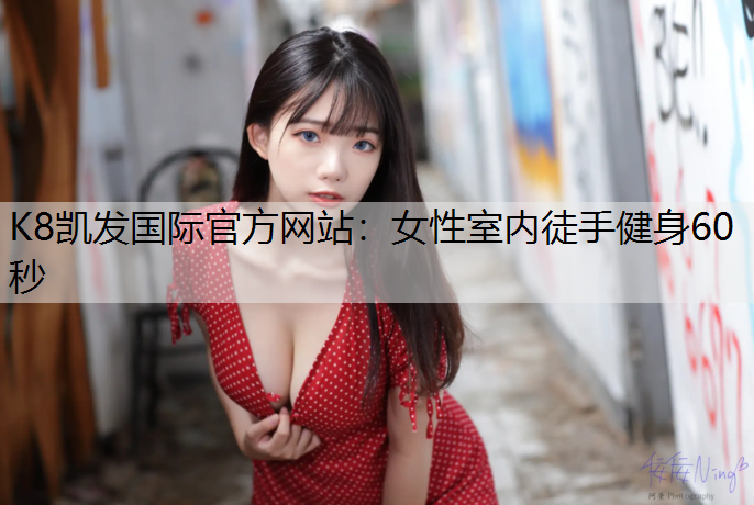 K8凯发国际官方网站：女性室内徒手健身60秒