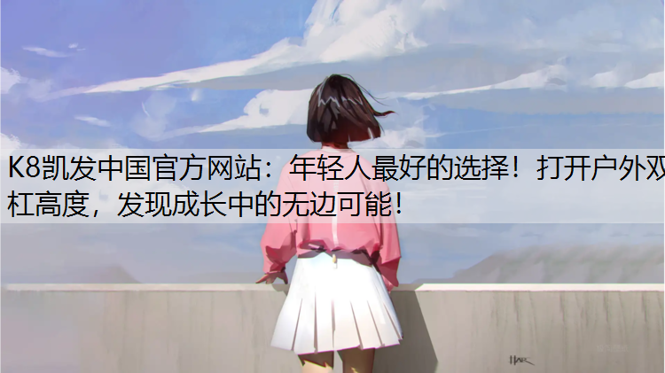 K8凯发中国官方网站：年轻人最好的选择！打开户外双杠高度，发现成长中的无边可能！