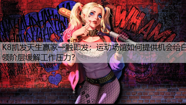 K8凯发天生赢家一触即发：运动场馆如何提供机会给白领阶层缓解工作压力？