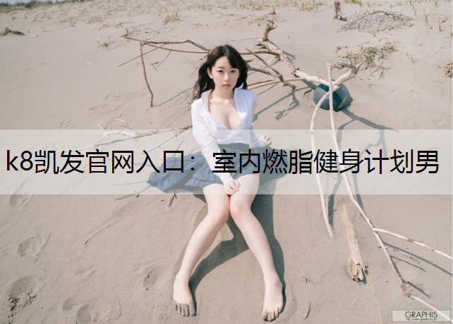 k8凯发官网入口：室内燃脂健身计划男