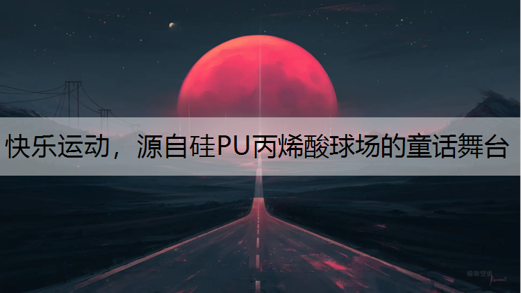 快乐运动，源自硅PU丙烯酸球场的童话舞台