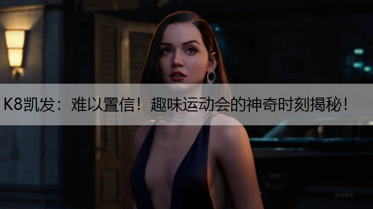 K8凯发：难以置信！趣味运动会的神奇时刻揭秘！