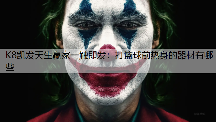 K8凯发天生赢家一触即发：打篮球前热身的器材有哪些