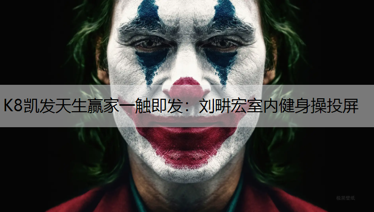 K8凯发天生赢家一触即发：刘畊宏室内健身操投屏