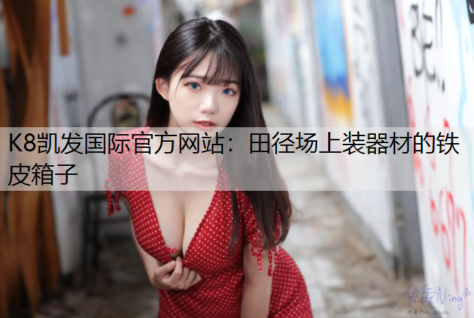 K8凯发国际官方网站：田径场上装器材的铁皮箱子