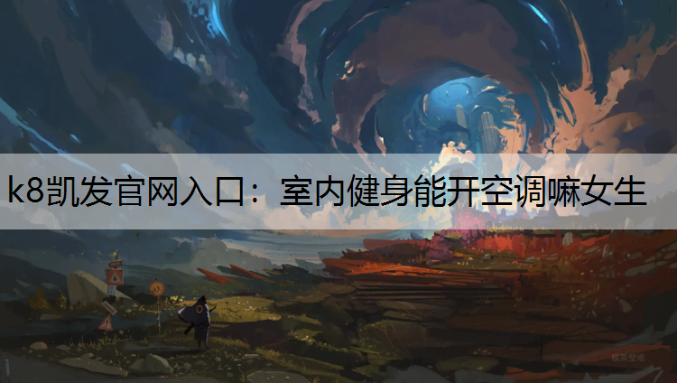 k8凯发官网入口：室内健身能开空调嘛女生