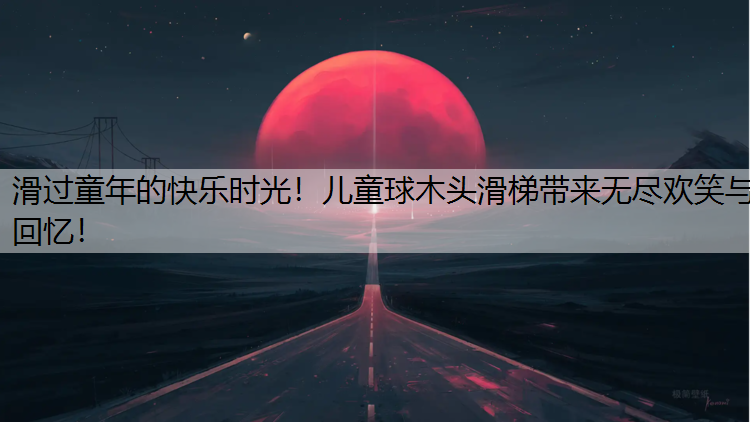 滑过童年的快乐时光！儿童球木头滑梯带来无尽欢笑与回忆！