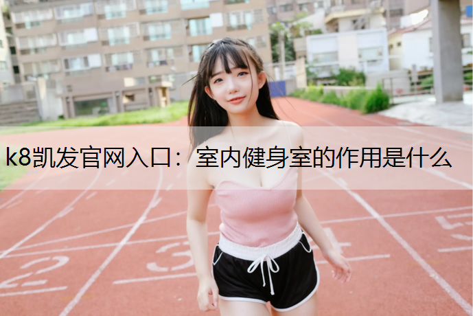 k8凯发官网入口：室内健身室的作用是什么