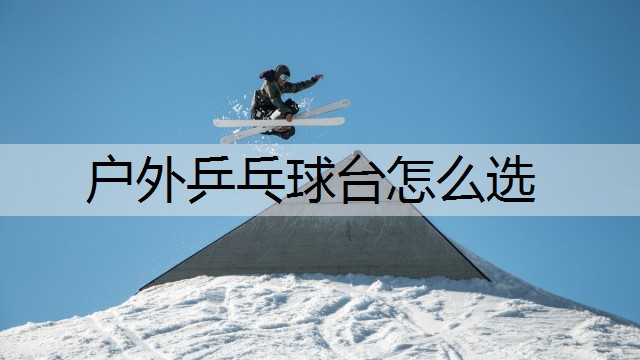 户外乒乓球台怎么选