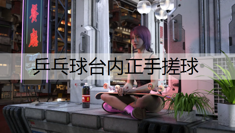 乒乓球台内正手搓球 乒乓球台内正手搓球